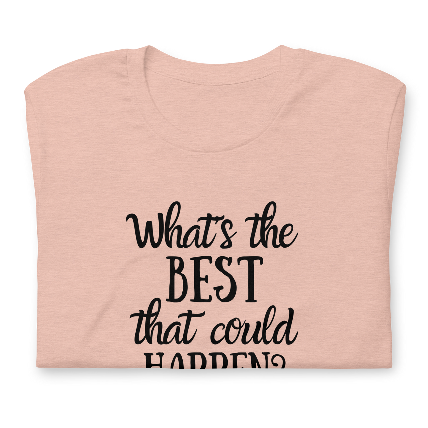 What's The Best That Could Happen 100% Cotton Tshirt, Positive, Uplifting